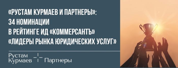 «Рустам Курмаев и партнеры» отмечена в 34 номинациях рейтинга ИД «Коммерсантъ» «Лидеры рынка юридических услуг 2024» 