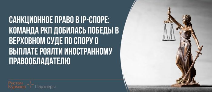 Санкционное право в IP-споре: команда РКП добилась победы в Верховном Суде по спору о выплате роялти иностранному правообладателю