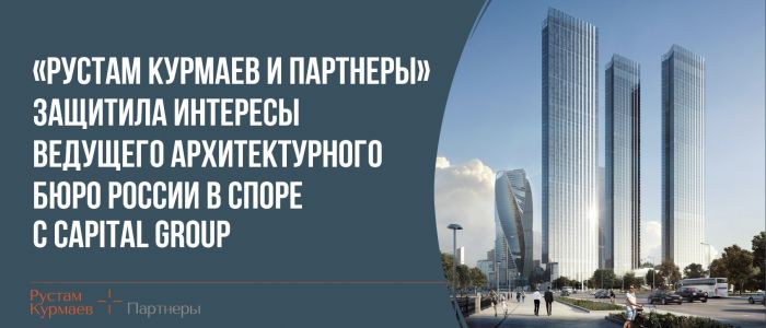 The Rustam Kurmaev & Partners team defended the interests of the leading Russian architectural bureau in a dispute with Capital Group
