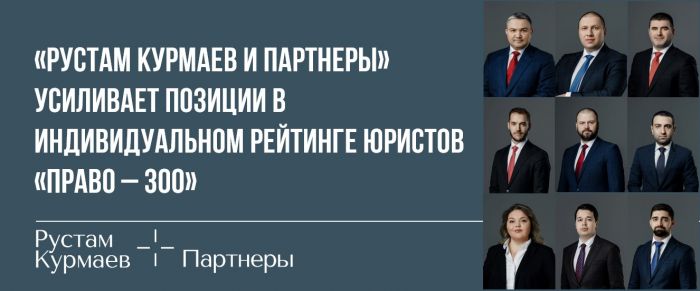 «Рустам Курмаев и партнеры» усиливает позиции в Индивидуальном рейтинге юристов «Право – 300» 